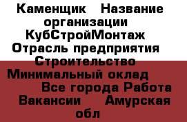 Каменщик › Название организации ­ КубСтройМонтаж › Отрасль предприятия ­ Строительство › Минимальный оклад ­ 100 000 - Все города Работа » Вакансии   . Амурская обл.